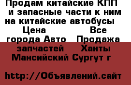 Продам китайские КПП,  и запасные части к ним на китайские автобусы. › Цена ­ 200 000 - Все города Авто » Продажа запчастей   . Ханты-Мансийский,Сургут г.